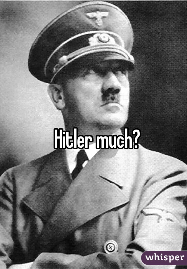 Hitler much?