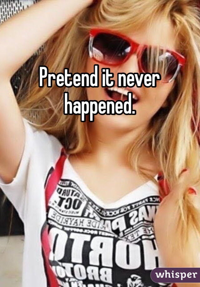 Pretend it never happened.