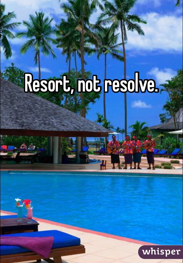 Resort, not resolve. 