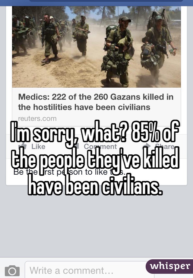 I'm sorry, what? 85% of the people they've killed have been civilians. 