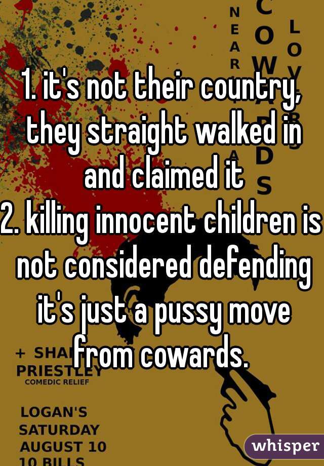 1. it's not their country, they straight walked in and claimed it
2. killing innocent children is not considered defending it's just a pussy move from cowards. 
