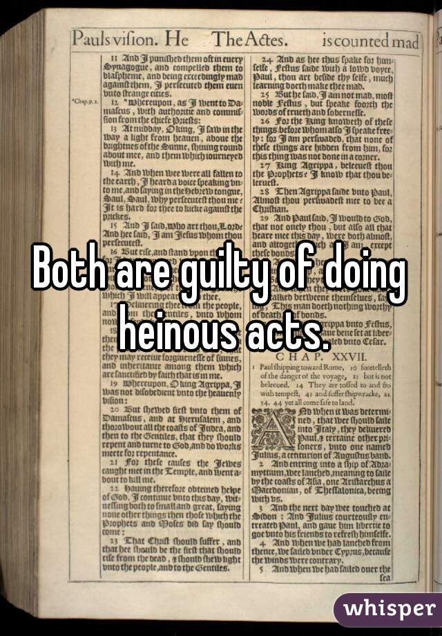 Both are guilty of doing heinous acts.