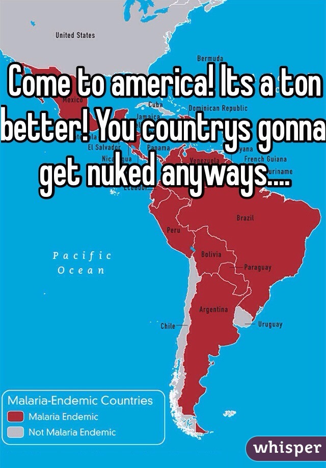 Come to america! Its a ton better! You countrys gonna get nuked anyways....