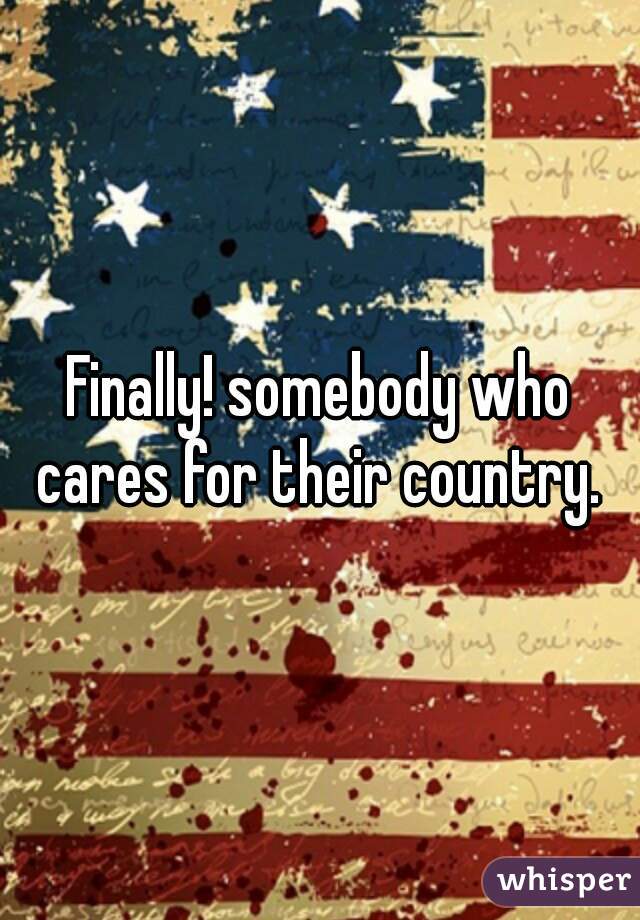 Finally! somebody who cares for their country. 