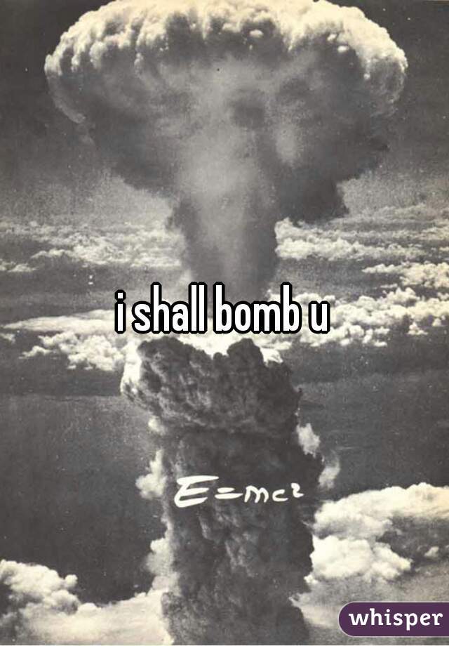 i shall bomb u