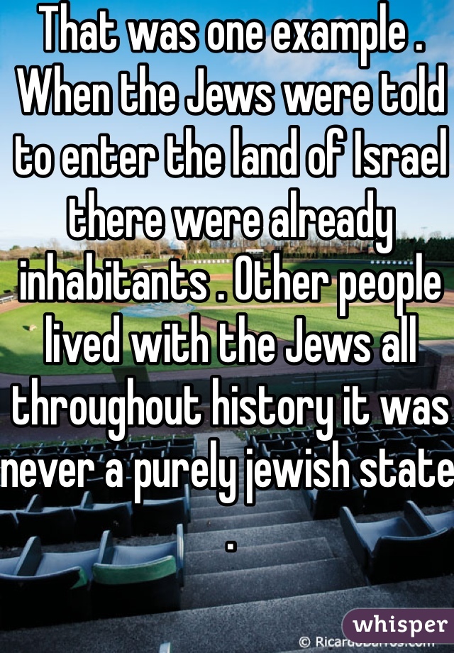 That was one example . When the Jews were told to enter the land of Israel there were already inhabitants . Other people lived with the Jews all throughout history it was never a purely jewish state . 