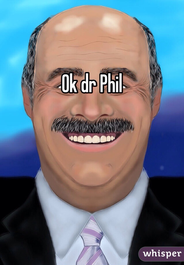 Ok dr Phil 