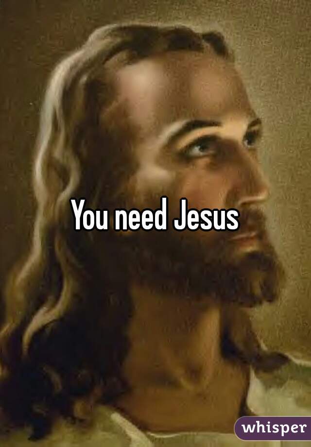 You need Jesus