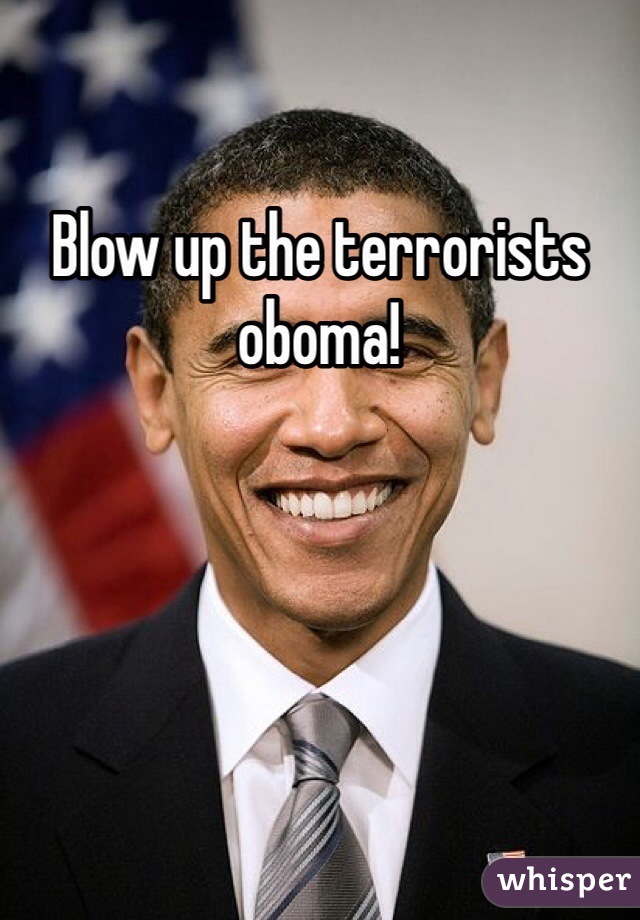 Blow up the terrorists oboma!