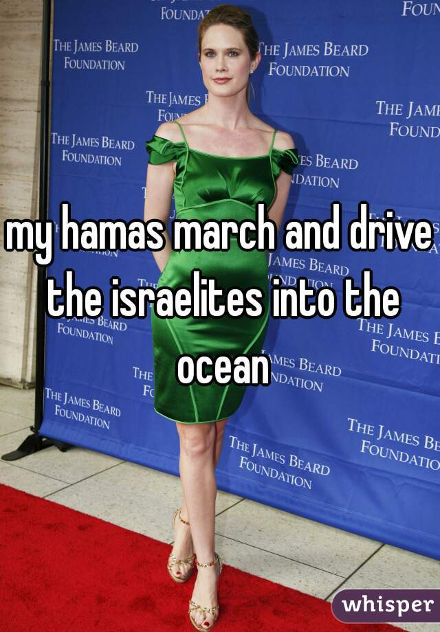 my hamas march and drive the israelites into the ocean