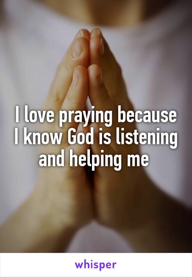 I love praying because I know God is listening and helping me 