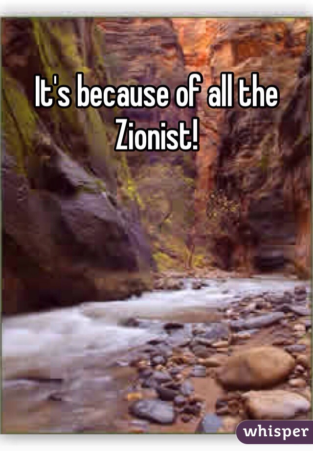 It's because of all the Zionist!