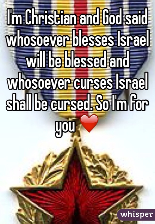 I'm Christian and God said whosoever blesses Israel will be blessed and whosoever curses Israel shall be cursed. So I'm for you ❤️