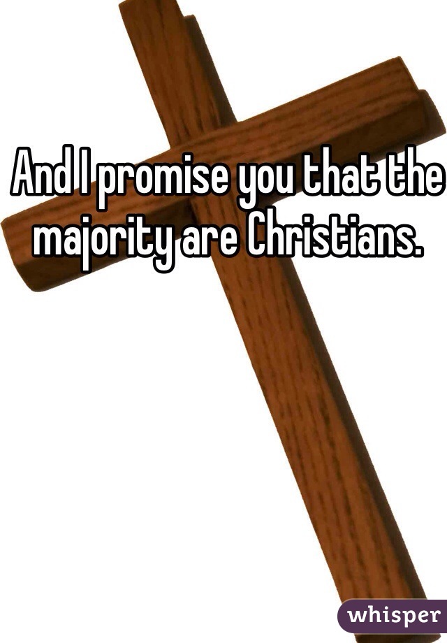 And I promise you that the majority are Christians. 