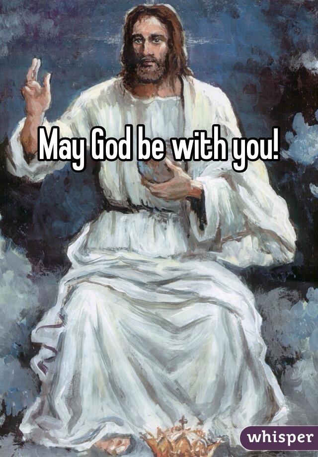 May God be with you!