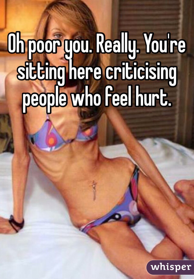 Oh poor you. Really. You're  sitting here criticising people who feel hurt.