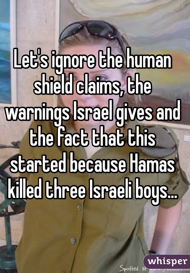 Let's ignore the human shield claims, the warnings Israel gives and the fact that this started because Hamas killed three Israeli boys...