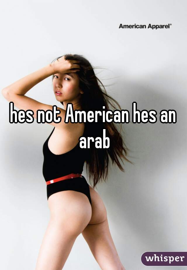 hes not American hes an arab