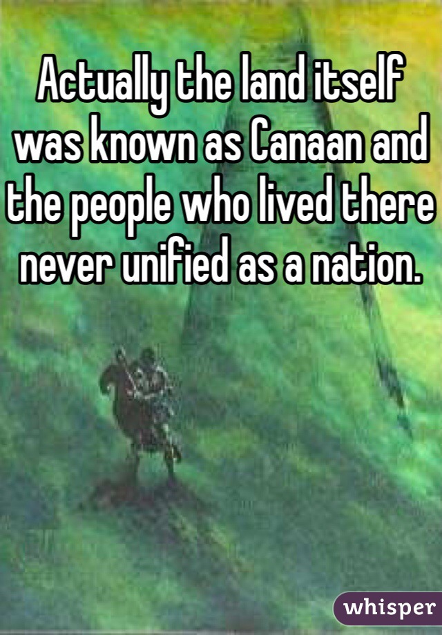 Actually the land itself was known as Canaan and the people who lived there never unified as a nation.