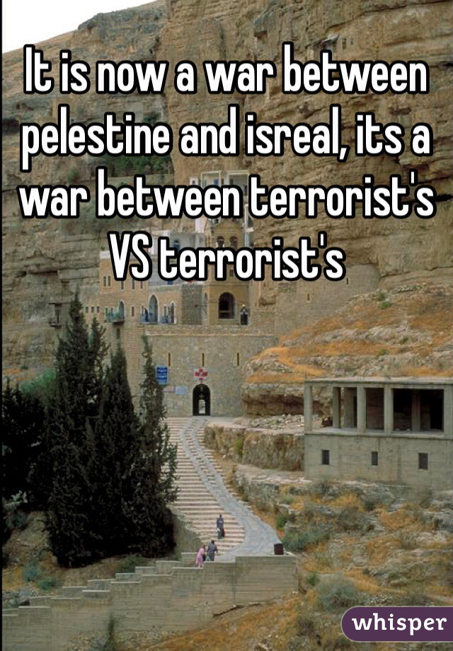 It is now a war between pelestine and isreal, its a war between terrorist's VS terrorist's 