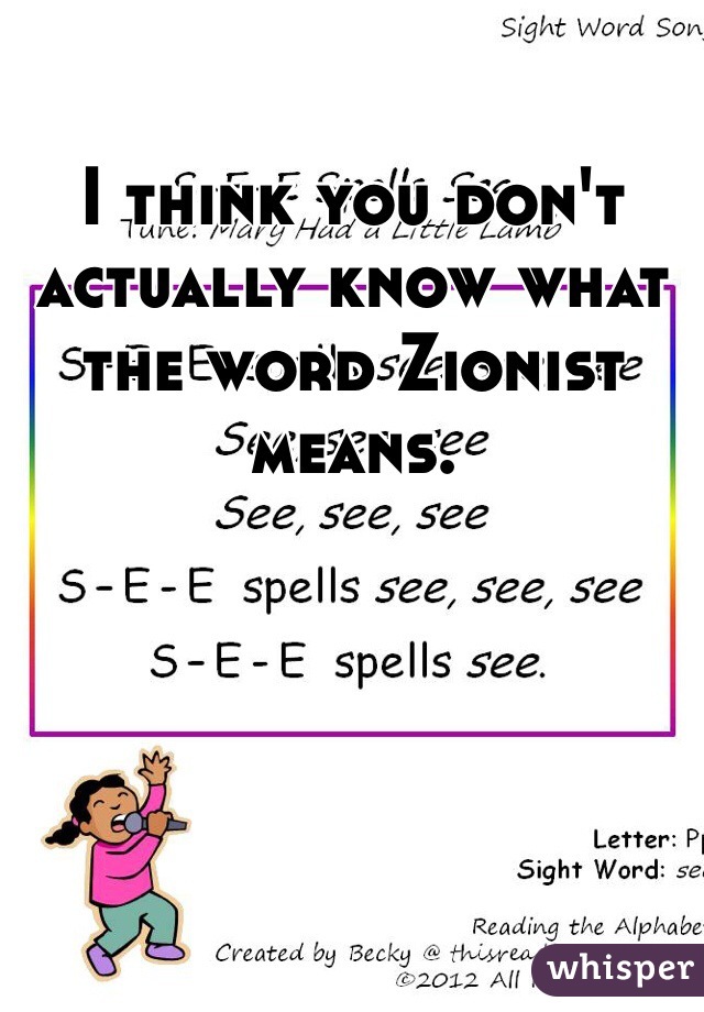 I think you don't actually know what the word Zionist means.