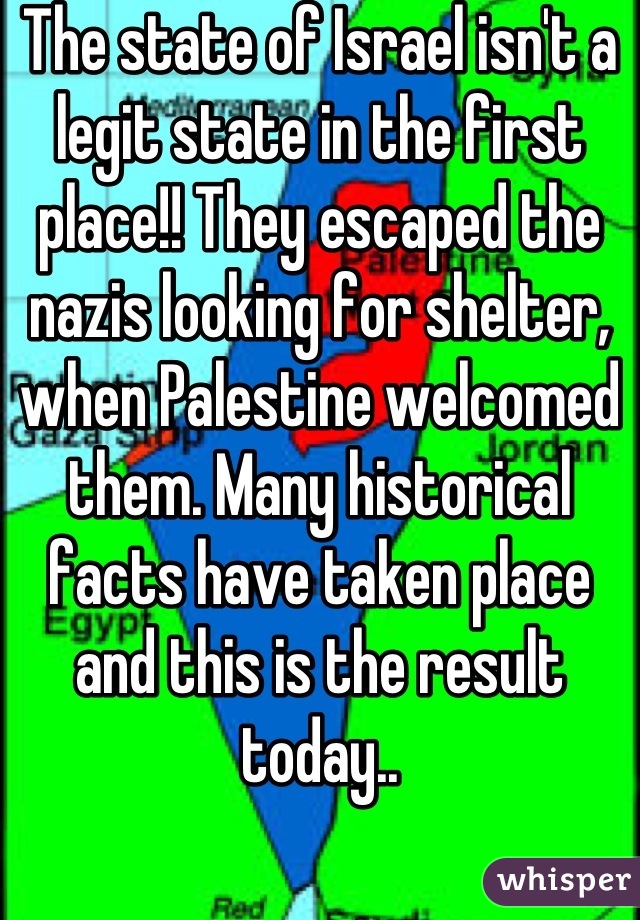 The state of Israel isn't a legit state in the first place!! They escaped the nazis looking for shelter, when Palestine welcomed them. Many historical facts have taken place and this is the result today..