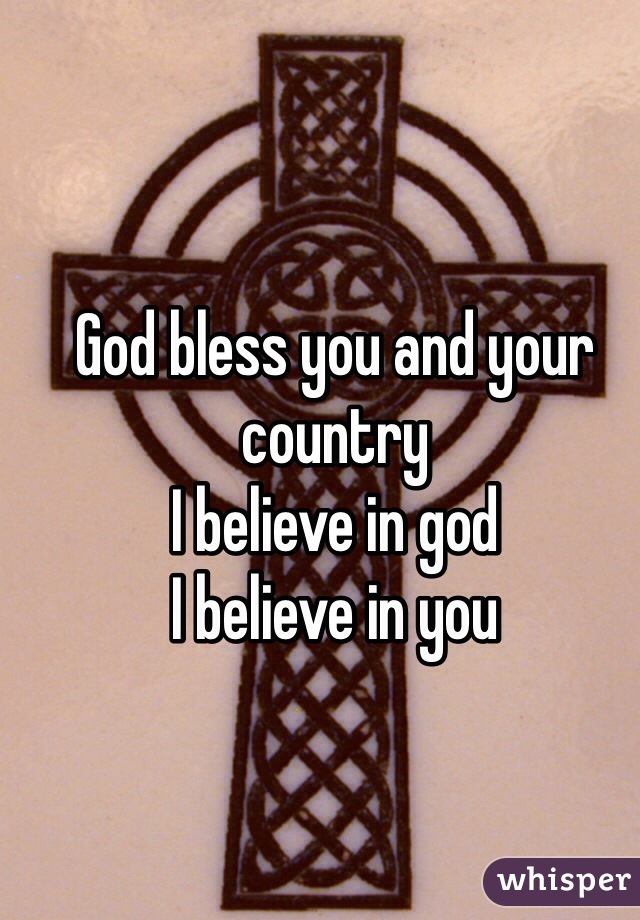 God bless you and your country
I believe in god
I believe in you