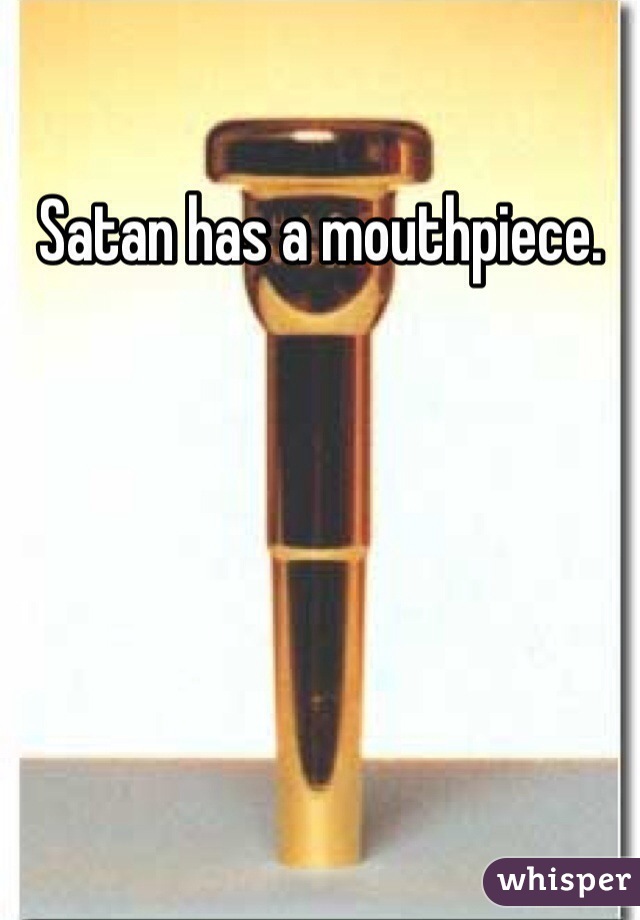 Satan has a mouthpiece. 