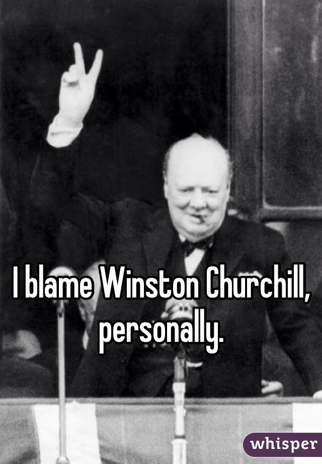 I blame Winston Churchill, personally.