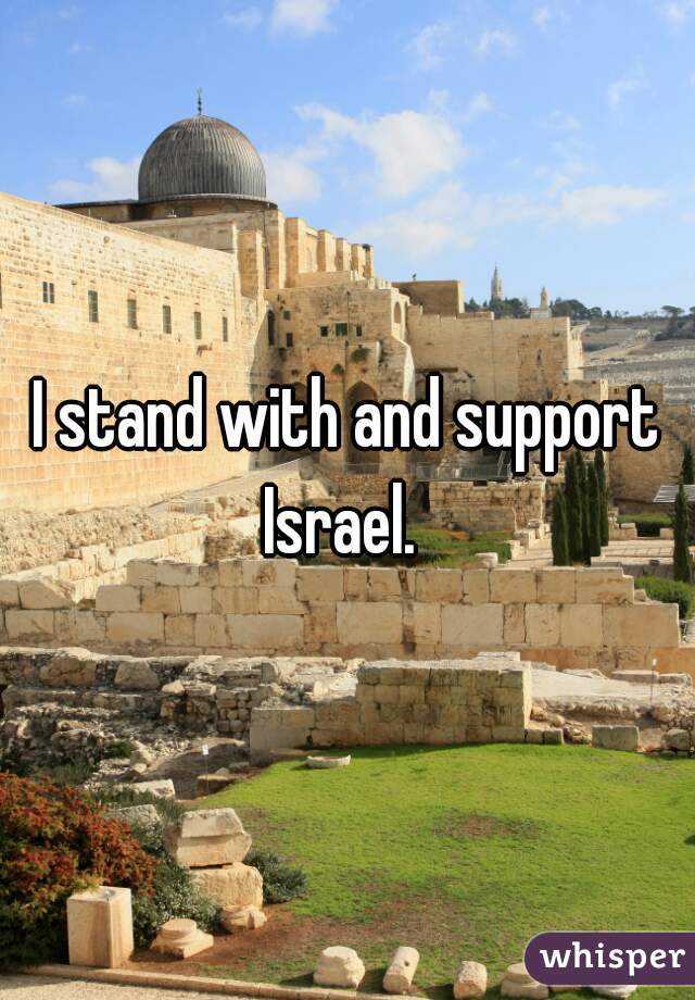 I stand with and support Israel.  