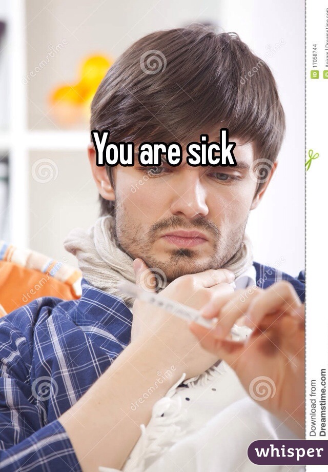 You are sick