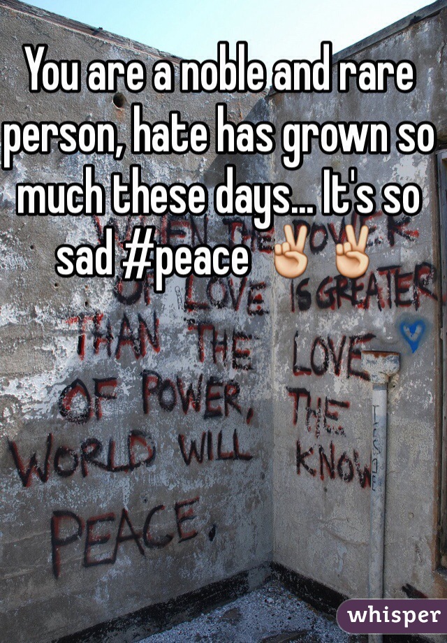 You are a noble and rare person, hate has grown so much these days... It's so sad #peace ✌️✌️