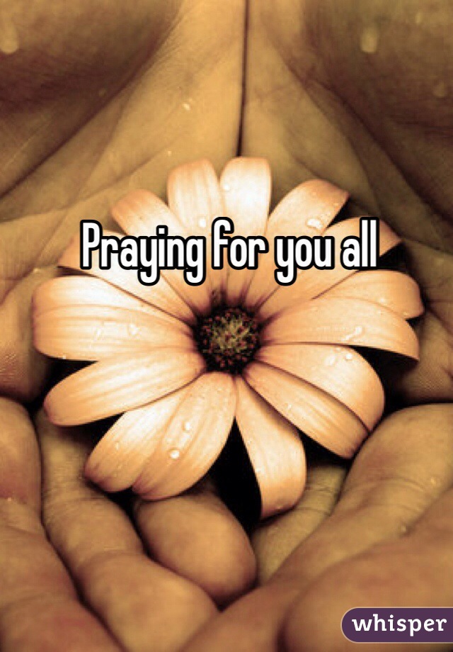 Praying for you all