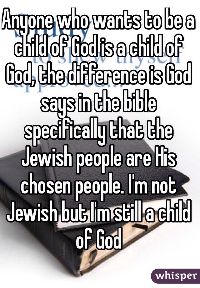 Anyone who wants to be a child of God is a child of God, the difference is God says in the bible specifically that the Jewish people are His chosen people. I'm not Jewish but I'm still a child of God 