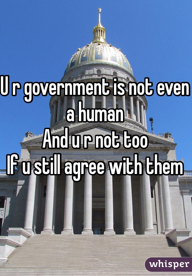 U r government is not even a human 
And u r not too 
If u still agree with them   