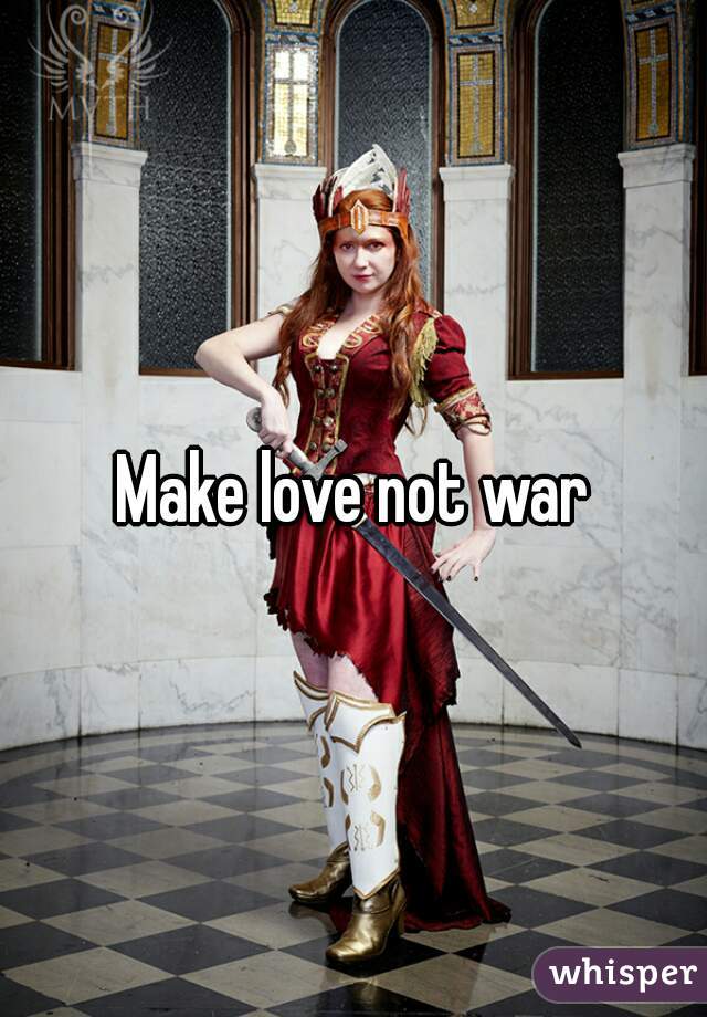 Make love not war
