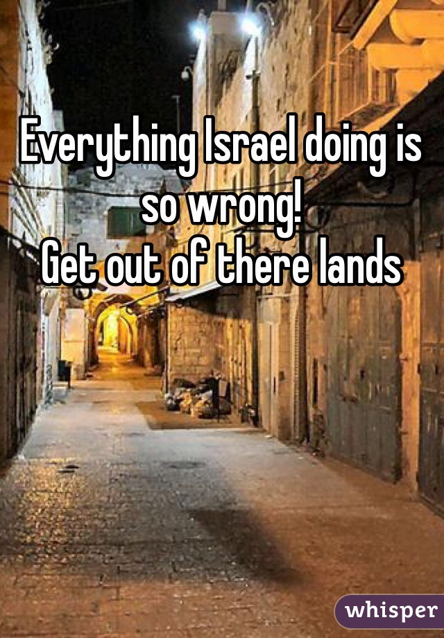 Everything Israel doing is so wrong!
Get out of there lands