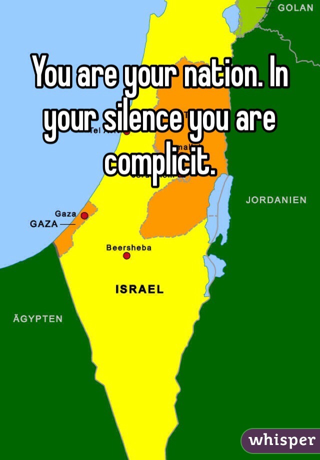 You are your nation. In your silence you are complicit.