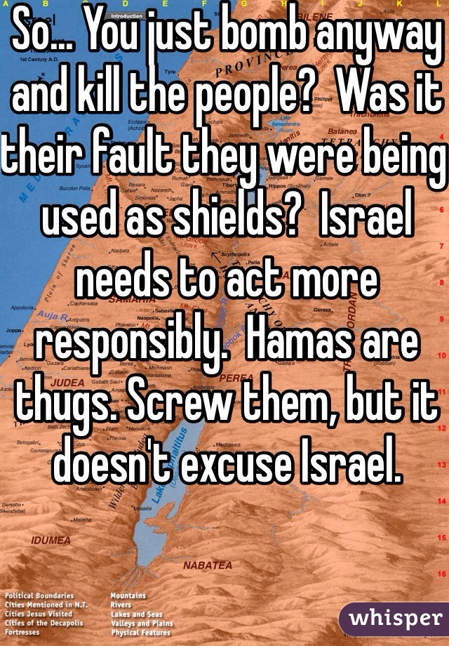 So... You just bomb anyway and kill the people?  Was it their fault they were being used as shields?  Israel needs to act more responsibly.  Hamas are thugs. Screw them, but it doesn't excuse Israel. 