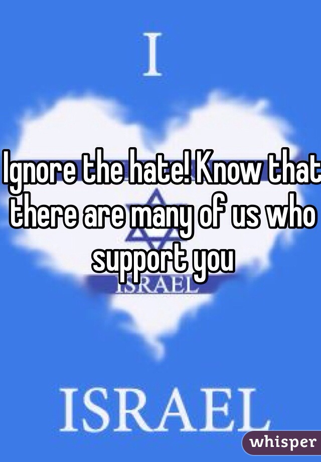 Ignore the hate! Know that there are many of us who support you