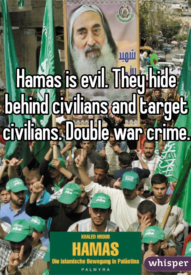 Hamas is evil. They hide behind civilians and target civilians. Double war crime. 