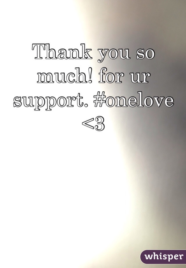 Thank you so much! for ur support. #onelove <3  