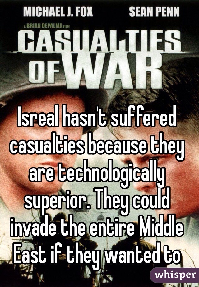Isreal hasn't suffered casualties because they are technologically superior. They could invade the entire Middle East if they wanted to