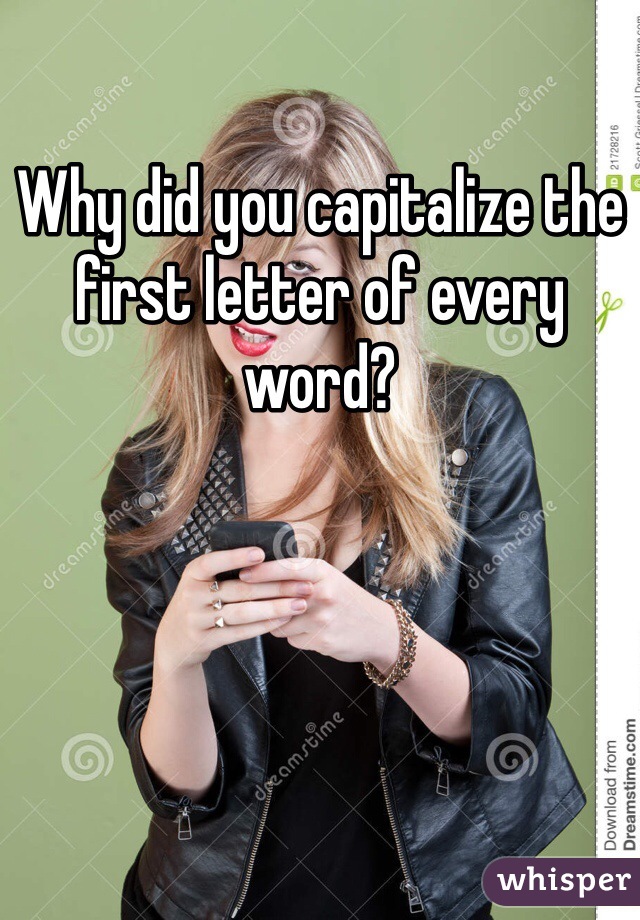 Why did you capitalize the first letter of every word? 