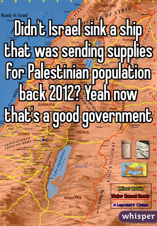 Didn't Israel sink a ship that was sending supplies for Palestinian population back 2012? Yeah now that's a good government 