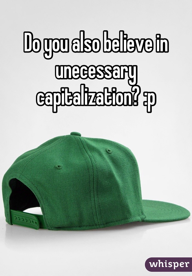 Do you also believe in unecessary capitalization? :p