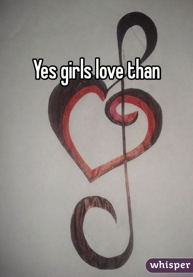 Yes girls love than