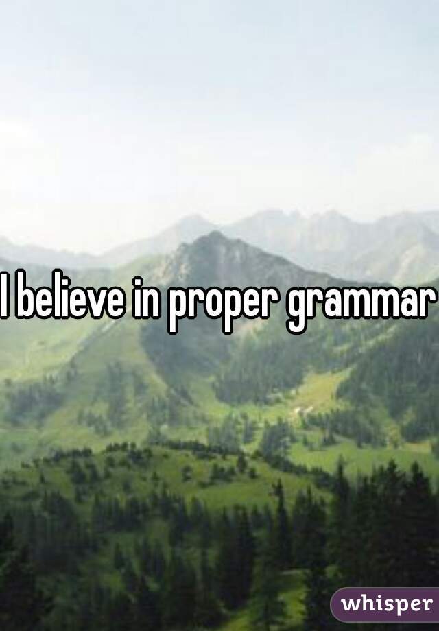 I believe in proper grammar.