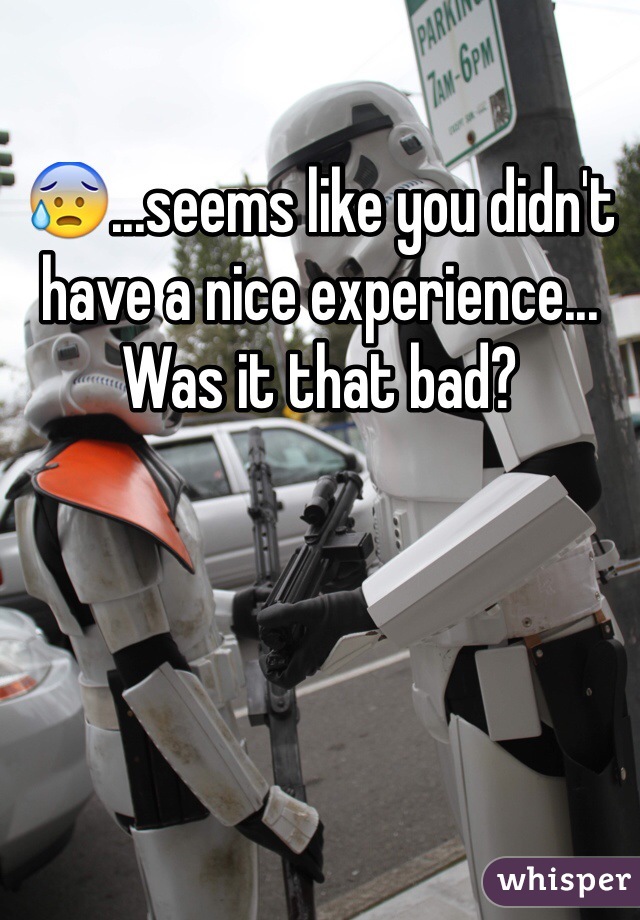 😰...seems like you didn't have a nice experience...
Was it that bad? 