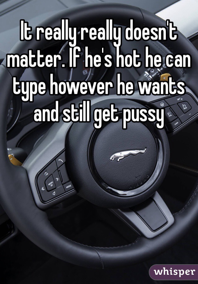 It really really doesn't matter. If he's hot he can type however he wants and still get pussy 